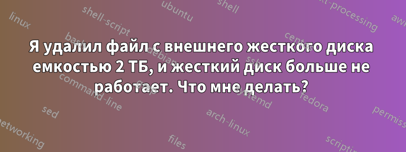 Я удалил файл с внешнего жесткого диска емкостью 2 ТБ, и жесткий диск больше не работает. Что мне делать?