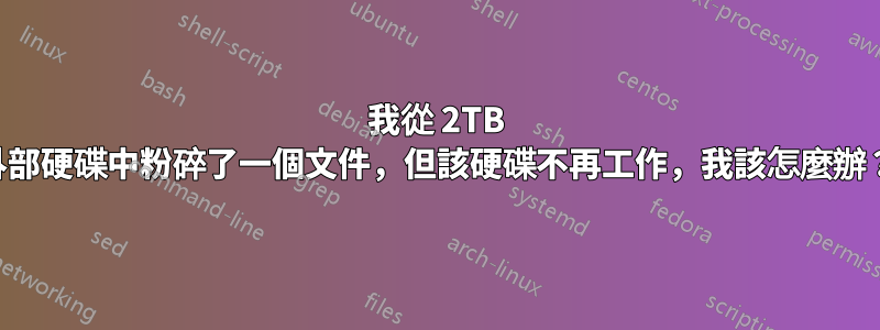 我從 2TB 外部硬碟中粉碎了一個文件，但該硬碟不再工作，我該怎麼辦？