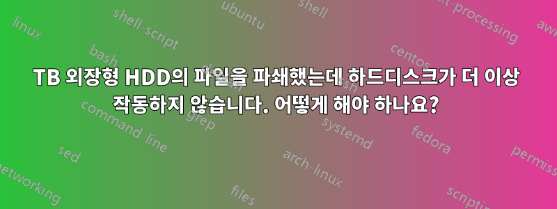 2TB 외장형 HDD의 파일을 파쇄했는데 하드디스크가 더 이상 작동하지 않습니다. 어떻게 해야 하나요?