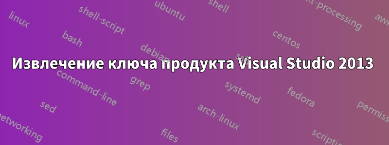 Извлечение ключа продукта Visual Studio 2013