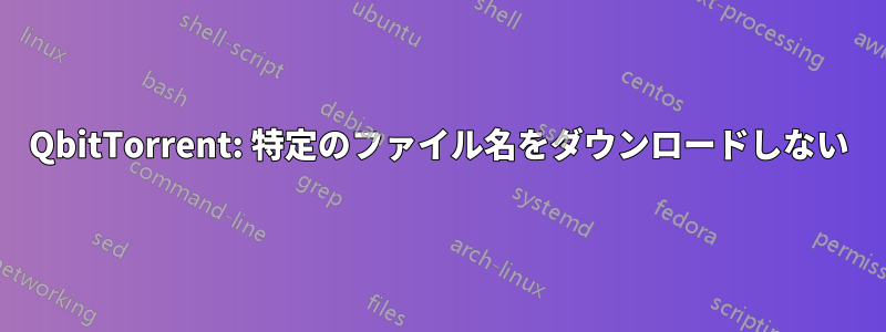 QbitTorrent: 特定のファイル名をダウンロードしない