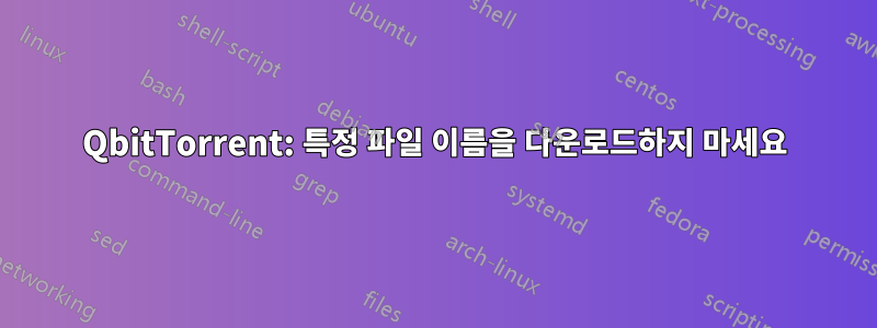 QbitTorrent: 특정 파일 이름을 다운로드하지 마세요