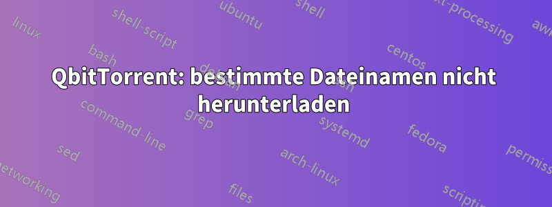 QbitTorrent: bestimmte Dateinamen nicht herunterladen