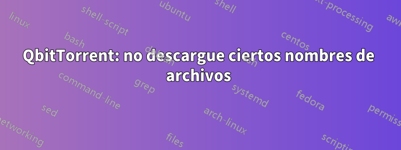 QbitTorrent: no descargue ciertos nombres de archivos