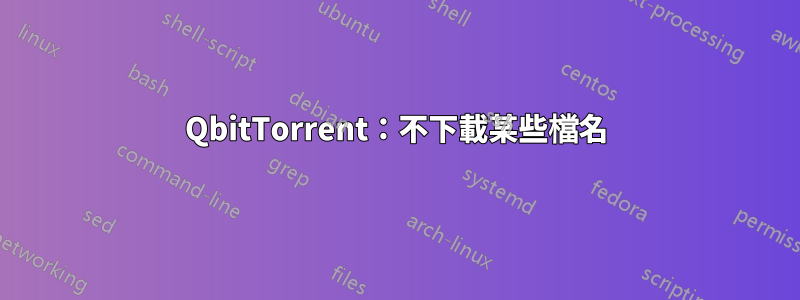 QbitTorrent：不下載某些檔名