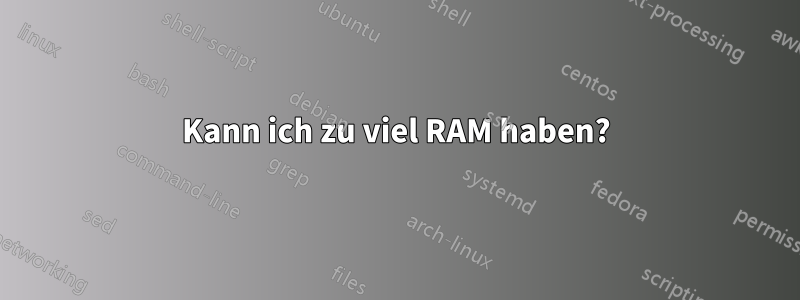 Kann ich zu viel RAM haben?