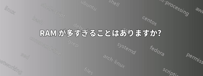 RAM が多すぎることはありますか?