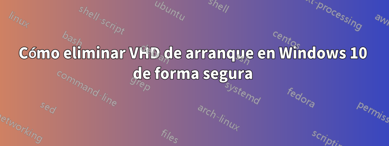 Cómo eliminar VHD de arranque en Windows 10 de forma segura