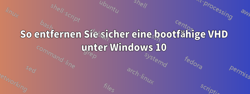 So entfernen Sie sicher eine bootfähige VHD unter Windows 10