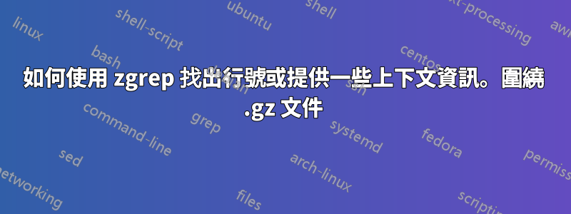 如何使用 zgrep 找出行號或提供一些上下文資訊。圍繞 .gz 文件