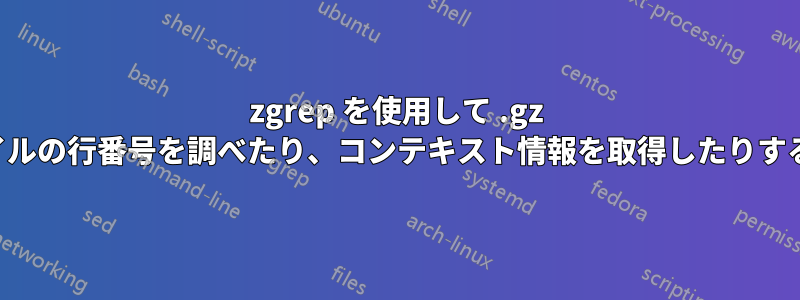 zgrep を使用して .gz ファイルの行番号を調べたり、コンテキスト情報を取得したりする方法