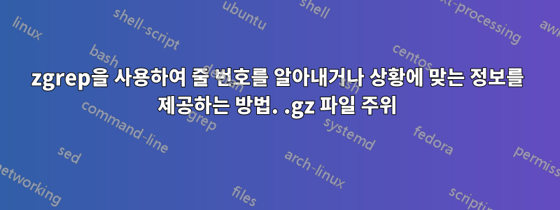 zgrep을 사용하여 줄 번호를 알아내거나 상황에 맞는 정보를 제공하는 방법. .gz 파일 주위