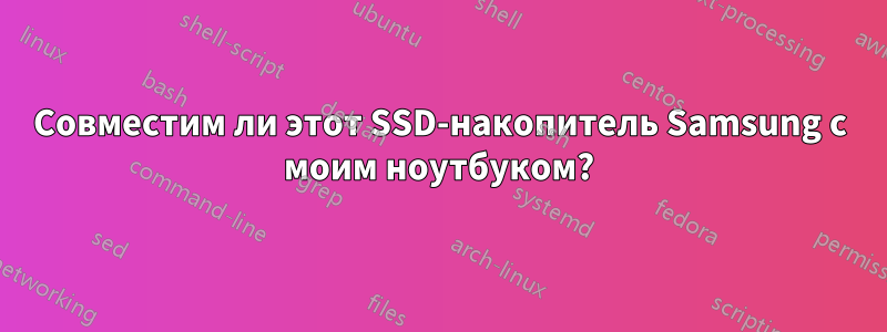 Совместим ли этот SSD-накопитель Samsung с моим ноутбуком?