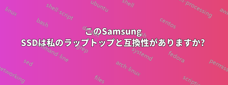 このSamsung SSDは私のラップトップと互換性がありますか?