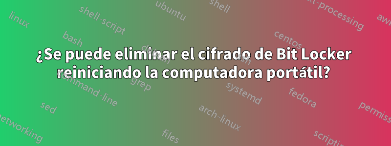 ¿Se puede eliminar el cifrado de Bit Locker reiniciando la computadora portátil?