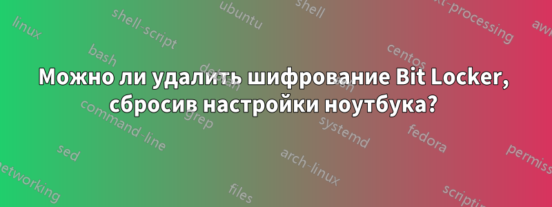 Можно ли удалить шифрование Bit Locker, сбросив настройки ноутбука?