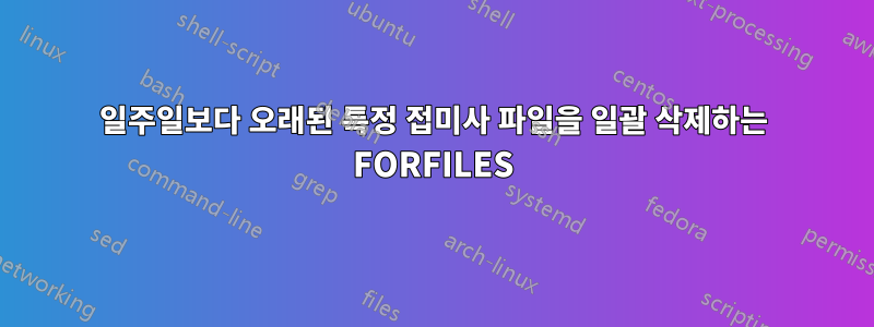 일주일보다 오래된 특정 접미사 파일을 일괄 삭제하는 FORFILES