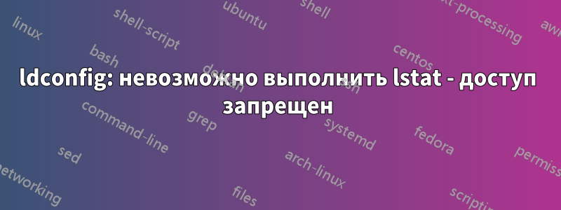 ldconfig: невозможно выполнить lstat - доступ запрещен