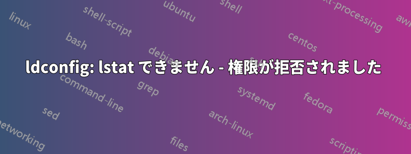 ldconfig: lstat できません - 権限が拒否されました