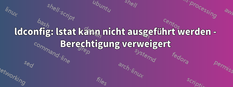 ldconfig: lstat kann nicht ausgeführt werden - Berechtigung verweigert