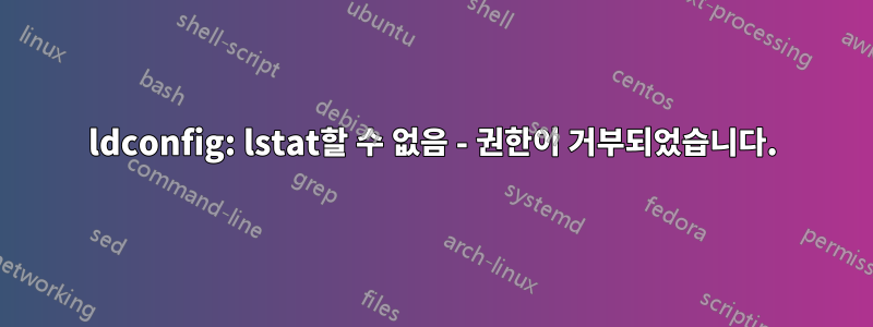 ldconfig: lstat할 수 없음 - 권한이 거부되었습니다.