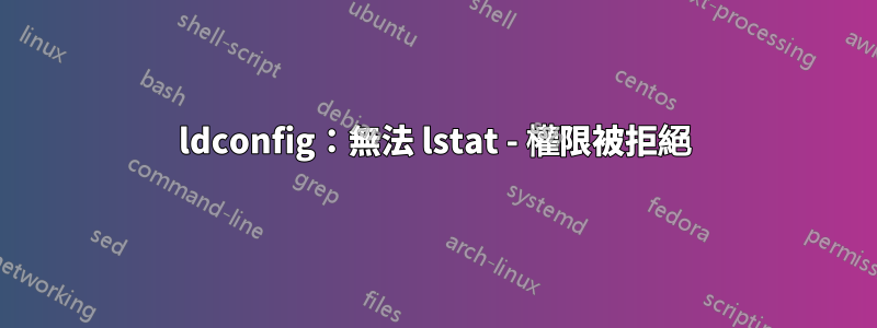 ldconfig：無法 lstat - 權限被拒絕