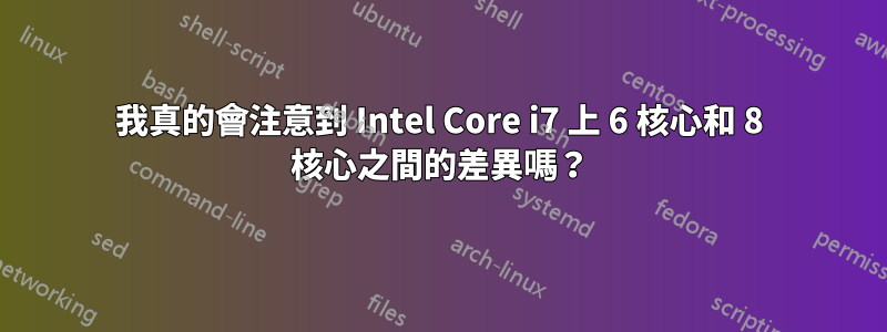 我真的會注意到 Intel Core i7 上 6 核心和 8 核心之間的差異嗎？