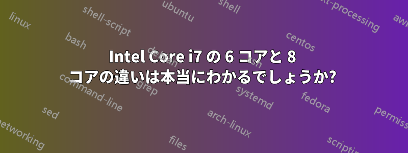 Intel Core i7 の 6 コアと 8 コアの違いは本当にわかるでしょうか?