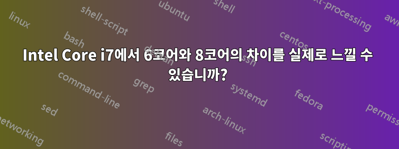 Intel Core i7에서 6코어와 8코어의 차이를 실제로 느낄 수 있습니까?