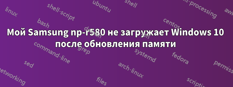 Мой Samsung np-r580 не загружает Windows 10 после обновления памяти