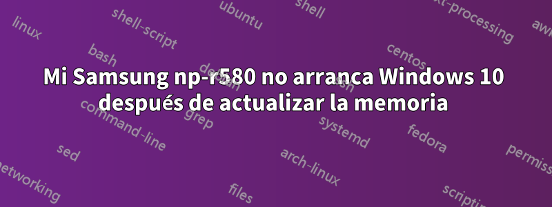 Mi Samsung np-r580 no arranca Windows 10 después de actualizar la memoria