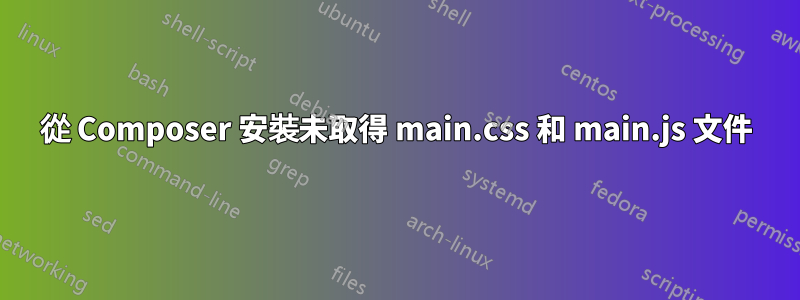 從 Composer 安裝未取得 main.css 和 main.js 文件