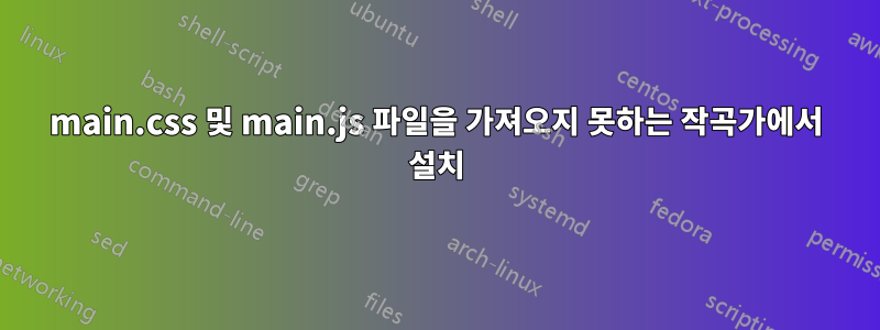 main.css 및 main.js 파일을 가져오지 못하는 작곡가에서 설치