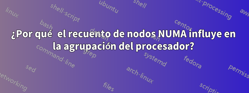 ¿Por qué el recuento de nodos NUMA influye en la agrupación del procesador?