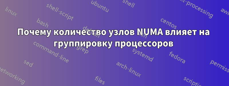 Почему количество узлов NUMA влияет на группировку процессоров