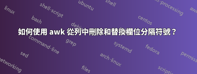 如何使用 awk 從列中刪除和替換欄位分隔符號？