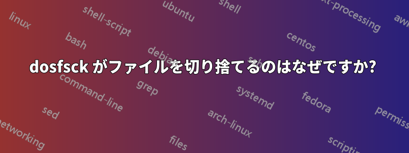 dosfsck がファイルを切り捨てるのはなぜですか?