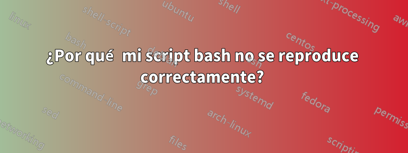 ¿Por qué mi script bash no se reproduce correctamente?