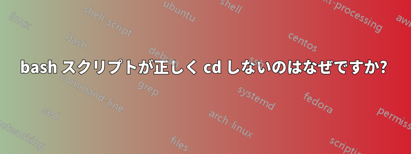 bash スクリプトが正しく cd しないのはなぜですか?