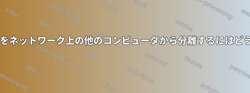 自分のコンピュータをネットワーク上の他のコンピュータから分離するにはどうすればよいですか?