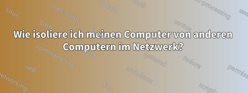 Wie isoliere ich meinen Computer von anderen Computern im Netzwerk?