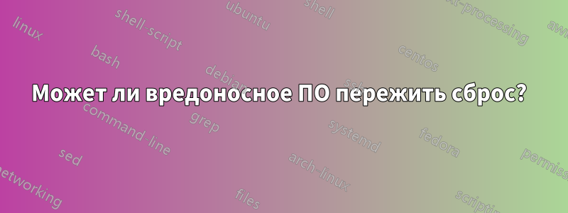 Может ли вредоносное ПО пережить сброс? 