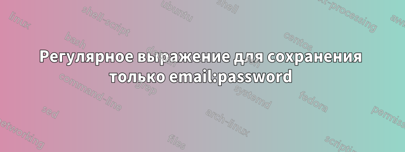 Регулярное выражение для сохранения только email:password