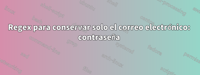 Regex para conservar solo el correo electrónico: contraseña