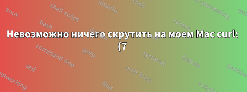 Невозможно ничего скрутить на моем Mac curl: (7) Не удалось подключиться к серверу