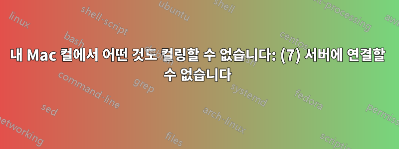 내 Mac 컬에서 어떤 것도 컬링할 수 없습니다: (7) 서버에 연결할 수 없습니다