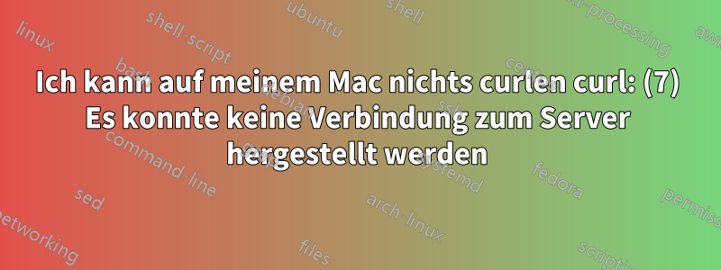 Ich kann auf meinem Mac nichts curlen curl: (7) Es konnte keine Verbindung zum Server hergestellt werden