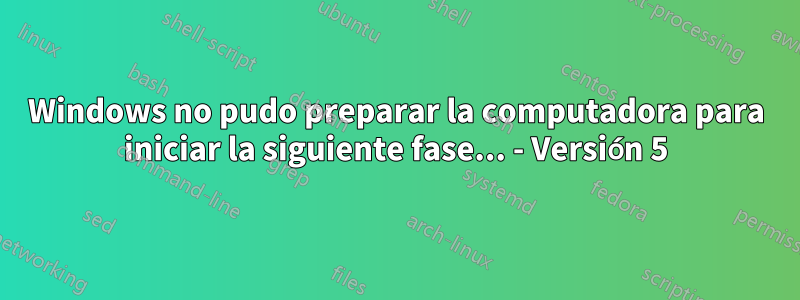 Windows no pudo preparar la computadora para iniciar la siguiente fase... - Versión 5