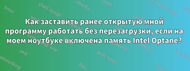 Как заставить ранее открытую мной программу работать без перезагрузки, если на моем ноутбуке включена память Intel Optane?