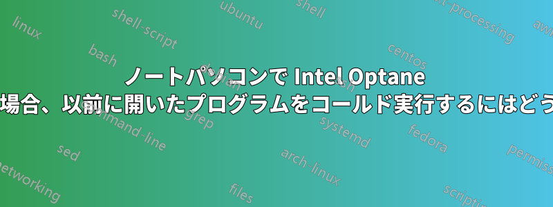 ノートパソコンで Intel Optane がオンになっている場合、以前に開いたプログラムをコールド実行するにはどうすればよいですか?